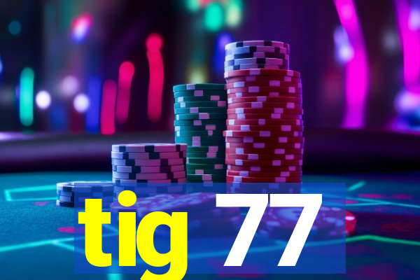 tig 77